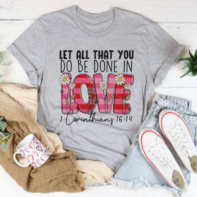 Funny T-Shirt, Tee, Valentine Best Gift, Let All That You Do Be Done in Love 1 Corinthians 16 14 2022 Trend Tee