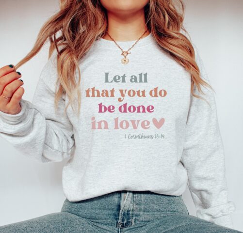 Let All That You Do Be Done in Love Crewneck Sweatshirt For Women//Christian Encouraging Gift/ Faith Based Shirt/ Cute Bible Verse Sweater