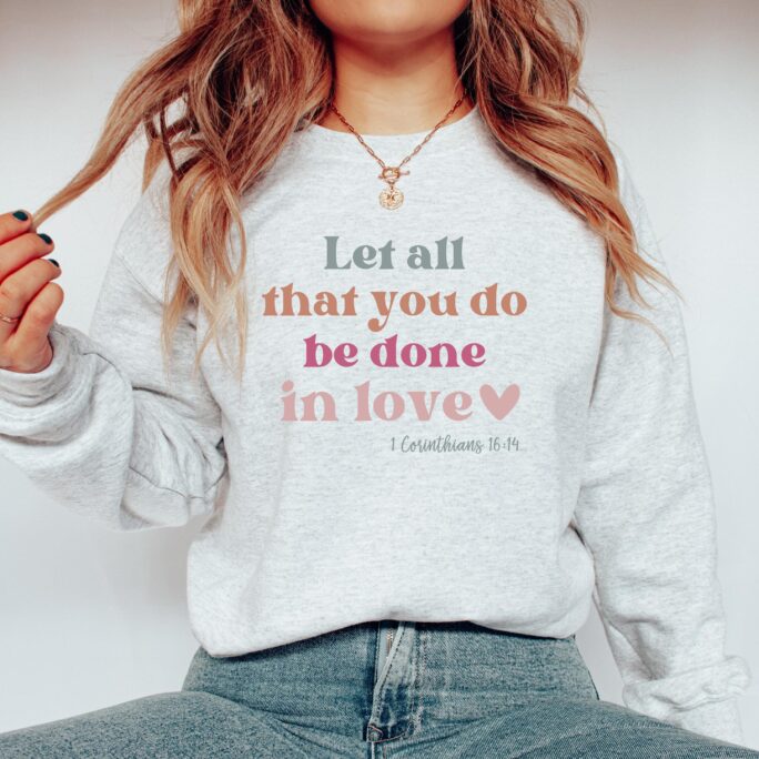 Let All That You Do Be Done in Love Crewneck Sweatshirt For Women//Christian Encouraging Gift/ Faith Based Shirt/ Cute Bible Verse Sweater
